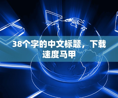 38个字的中文标题,下载速度马甲 38个字的中文标题,下载速度马甲