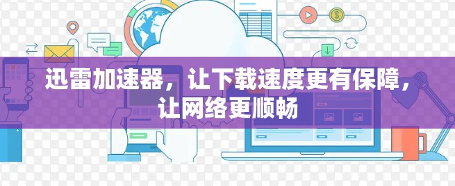 迅雷加速器，让下载速度更有保障，让网络更顺畅