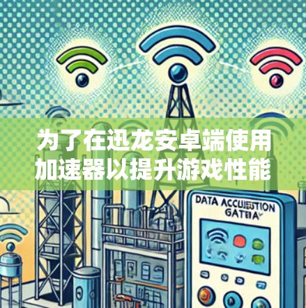 为了在迅龙安卓端使用加速器以提升游戏性能，您可以按照以下步骤进行操作