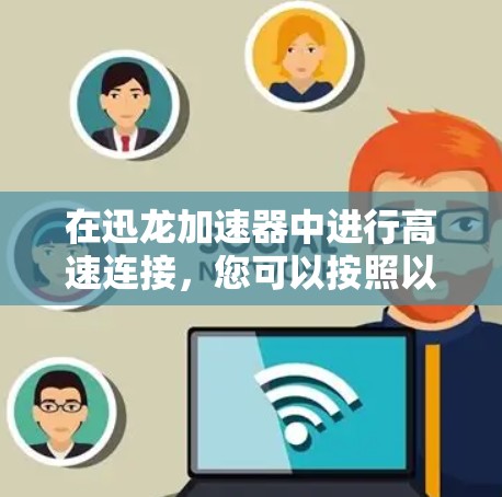在迅龙加速器中进行高速连接，您可以按照以下步骤操作