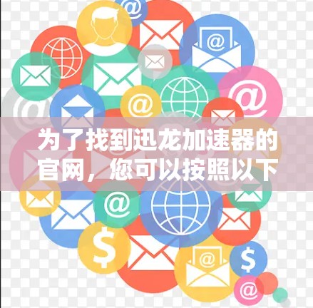 为了找到迅龙加速器的官网，您可以按照以下步骤进行