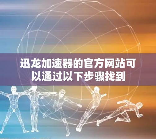迅龙加速器的官方网站可以通过以下步骤找到