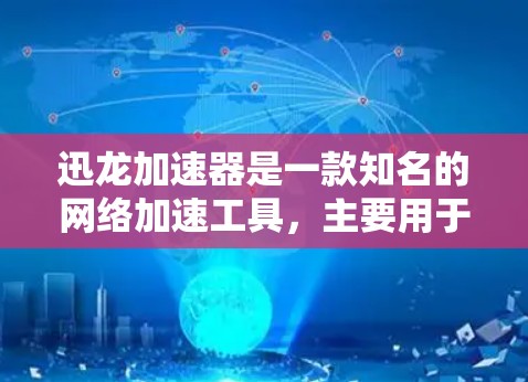 迅龙加速器是一款知名的网络加速工具，主要用于加速下载速度、提升网络连接速度以及连接到互联网。如果你在海外使用迅龙加速器，可以尝试以下方法获取海外服务器资源