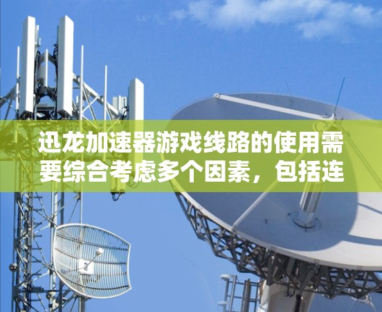 迅龙加速器游戏线路的使用需要综合考虑多个因素,包括连接方式、网络连接、带宽设置以及测试结果。以下是详细的步骤指南 迅龙加速器游戏线路的使用需要综合考虑多个因素,包括连接方式、网络连接、带宽设置以及测试结果。以下是详细的步骤指南