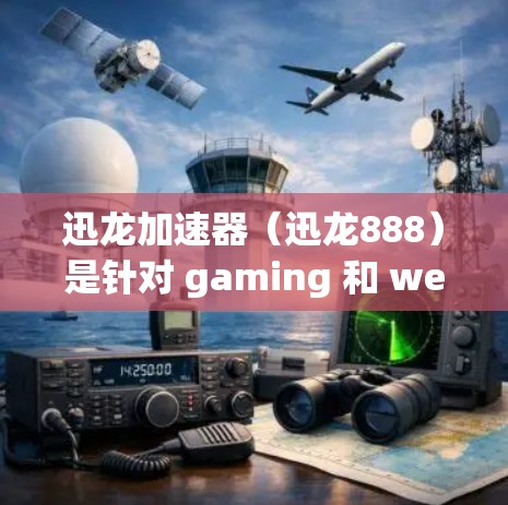 迅龙加速器（迅龙888）是针对 gaming 和 web 测试 的加速工具，旨在帮助用户提高游戏性能和体验。如果你正在寻找迅龙加速器的最新版本，可以参考以下信息
