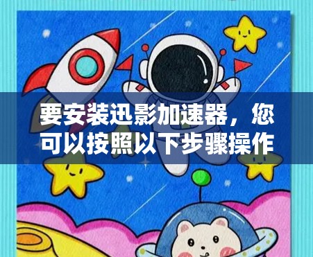 要安装迅影加速器,您可以按照以下步骤操作 要安装迅影加速器,您可以按照以下步骤操作